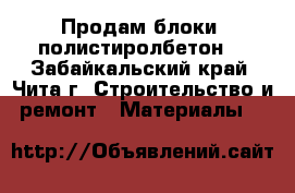 Продам блоки  полистиролбетон  - Забайкальский край, Чита г. Строительство и ремонт » Материалы   